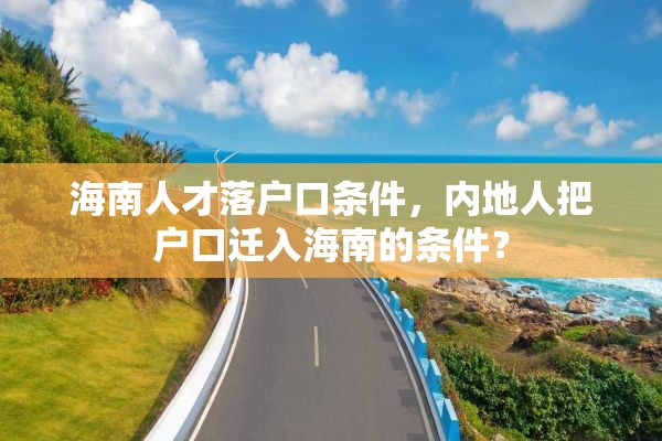 海南人才落户口条件，内地人把户口迁入海南的条件？