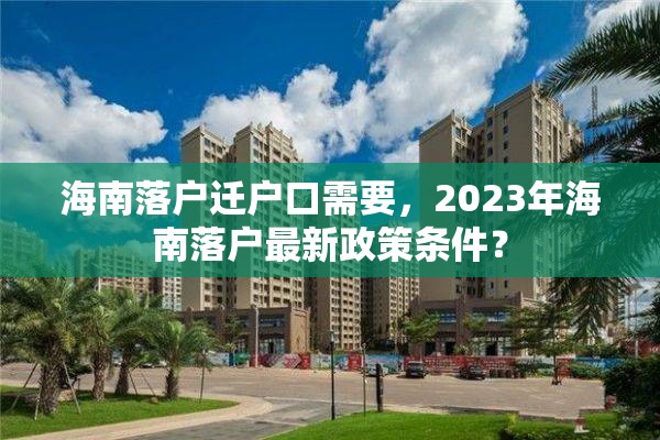 海南落户迁户口需要，2023年海南落户最新政策条件？