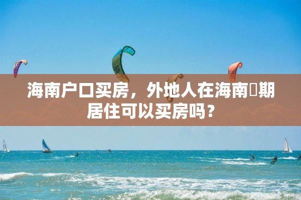 海南户口买房，外地人在海南長期居住可以买房吗？