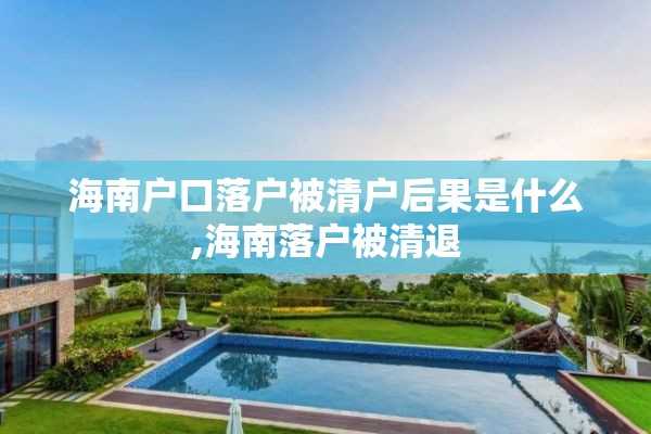 海南户口落户被清户后果是什么,海南落户被清退