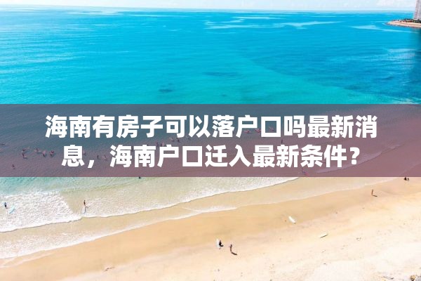 海南有房子可以落户口吗最新消息，海南户口迁入最新条件？