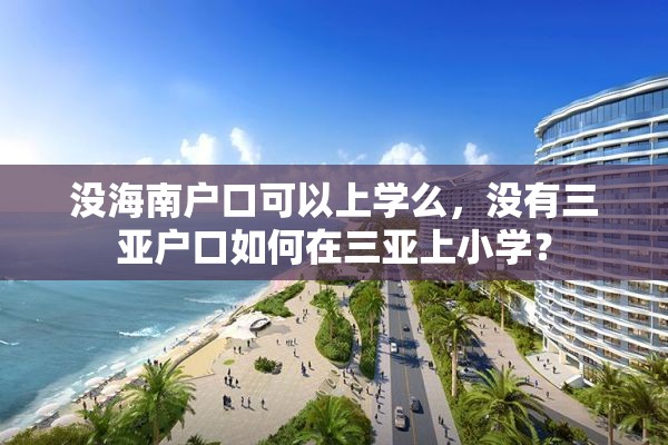 没海南户口可以上学么，没有三亚户口如何在三亚上小学？