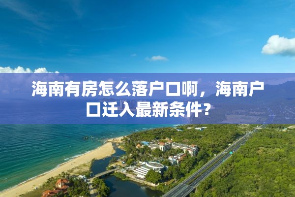 海南有房怎么落户口啊，海南户口迁入最新条件？