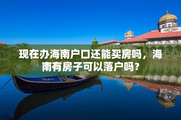 现在办海南户口还能买房吗，海南有房子可以落户吗？