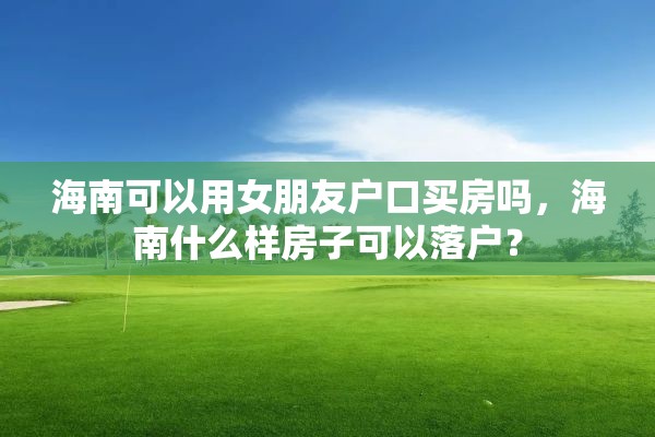 海南可以用女朋友户口买房吗，海南什么样房子可以落户？