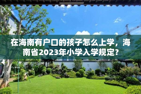 在海南有户口的孩子怎么上学，海南省2023年小学入学规定？