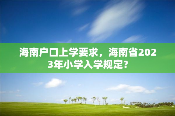 海南户口上学要求，海南省2023年小学入学规定？