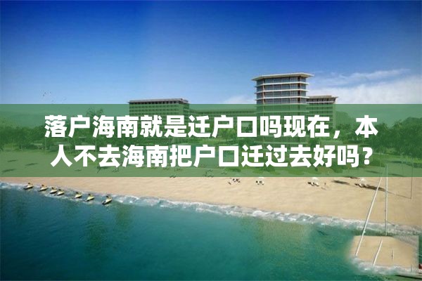 落户海南就是迁户口吗现在，本人不去海南把户口迁过去好吗？