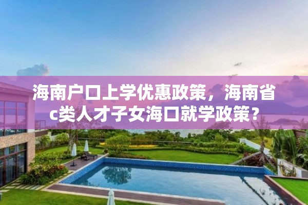 海南户口上学优惠政策，海南省c类人才子女海口就学政策？