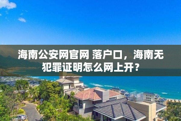 海南公安网官网 落户口，海南无犯罪证明怎么网上开？