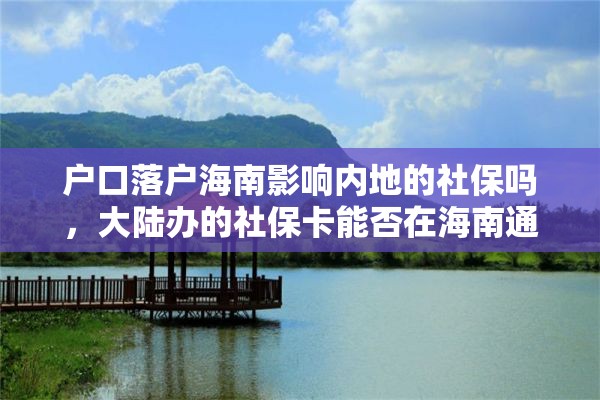 户口落户海南影响内地的社保吗，大陆办的社保卡能否在海南通用？