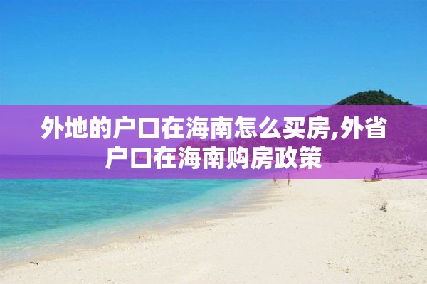 外地的户口在海南怎么买房,外省户口在海南购房政策