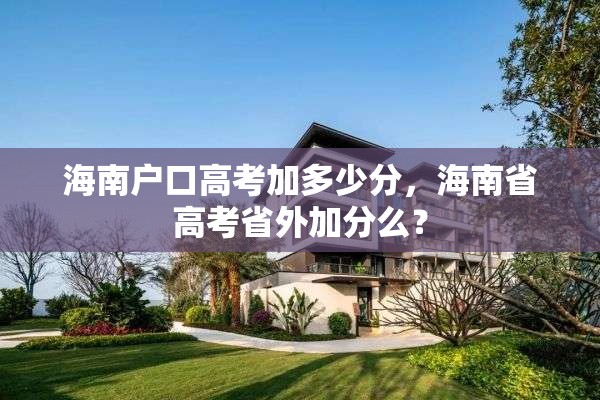海南户口高考加多少分,海南省高考省外加分么? 海南户口高考加多少分,海南省高考省外加分么?