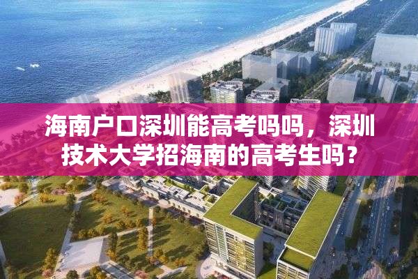 海南户口深圳能高考吗吗，深圳技术大学招海南的高考生吗？