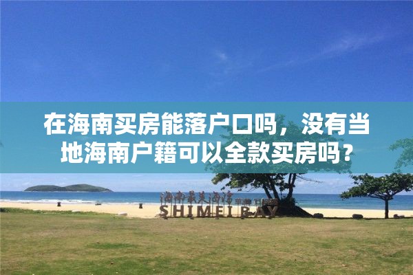 在海南买房能落户口吗，没有当地海南户籍可以全款买房吗？