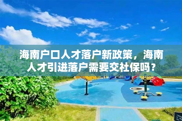 海南户口人才落户新政策，海南人才引进落户需要交社保吗？