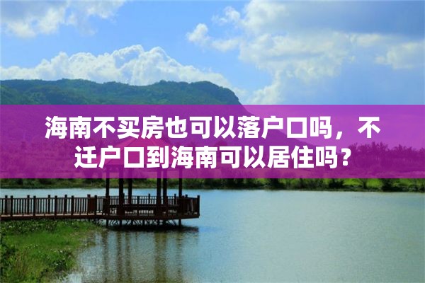 海南不买房也可以落户口吗，不迁户口到海南可以居住吗？