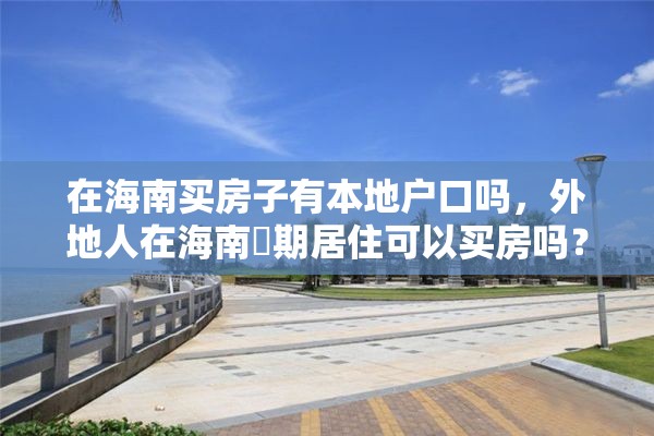 在海南买房子有本地户口吗，外地人在海南長期居住可以买房吗？