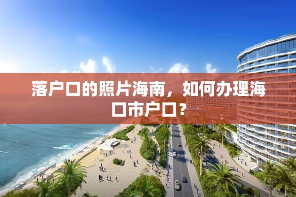 落户口的照片海南，如何办理海口市户口？