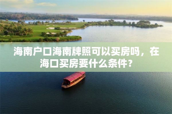 海南户口海南牌照可以买房吗，在海口买房要什么条件？