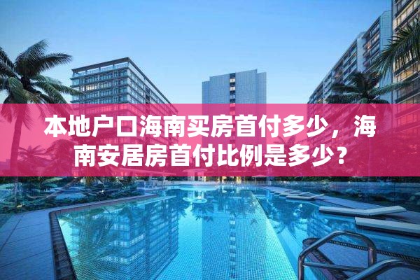 本地户口海南买房首付多少，海南安居房首付比例是多少？