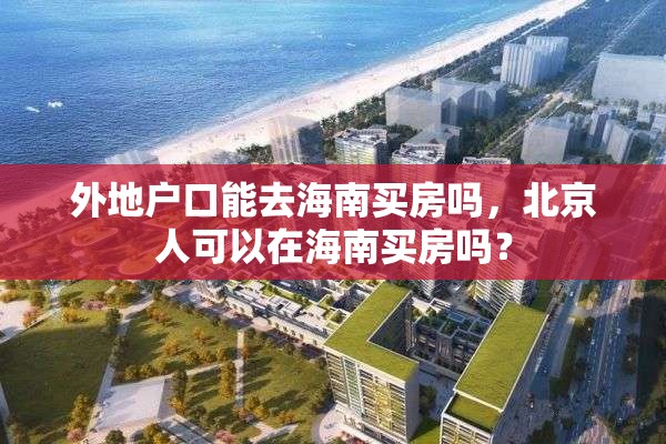 外地户口能去海南买房吗，北京人可以在海南买房吗？