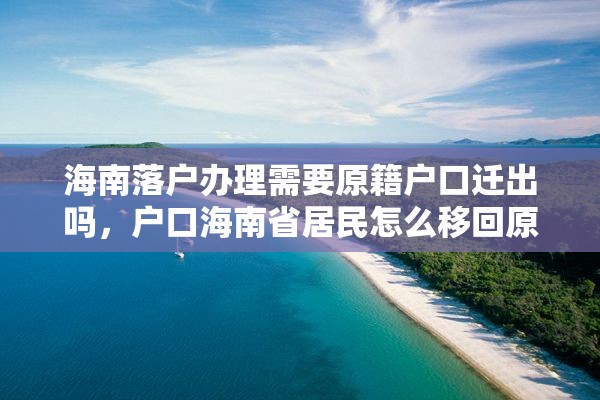 海南落户办理需要原籍户口迁出吗，户口海南省居民怎么移回原籍？