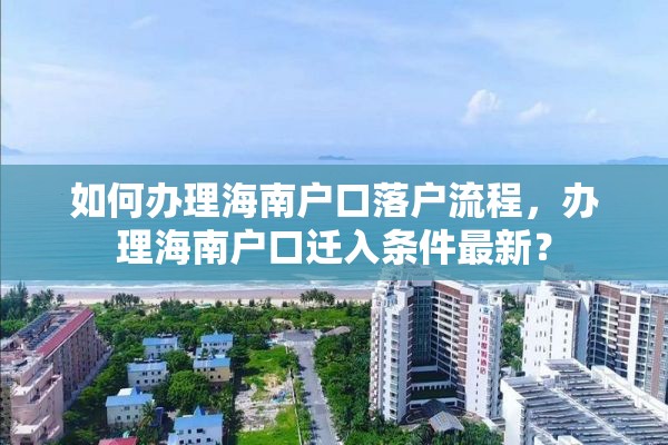 如何办理海南户口落户流程，办理海南户口迁入条件最新？