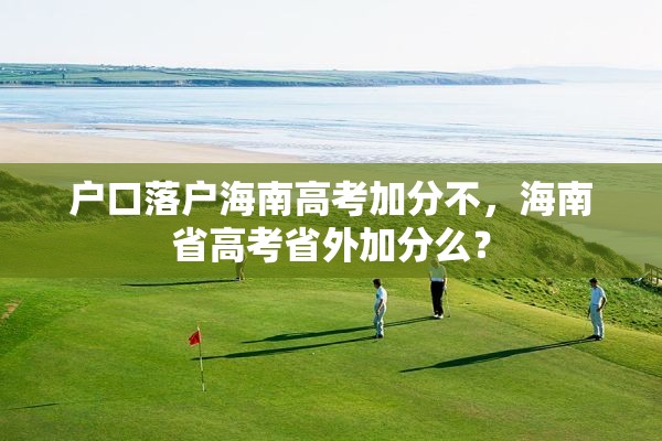 户口落户海南高考加分不，海南省高考省外加分么？