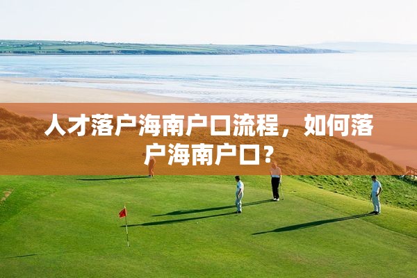 人才落户海南户口流程，如何落户海南户口？