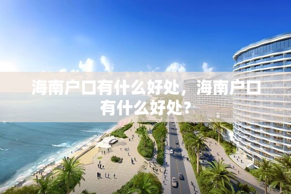 海南户口有什么好处，海南户口有什么好处？