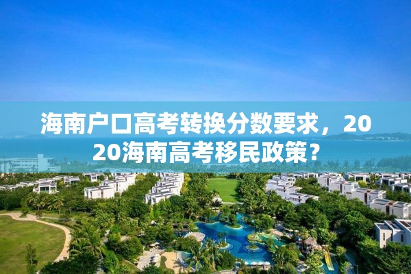 海南户口高考转换分数要求，2020海南高考移民政策？