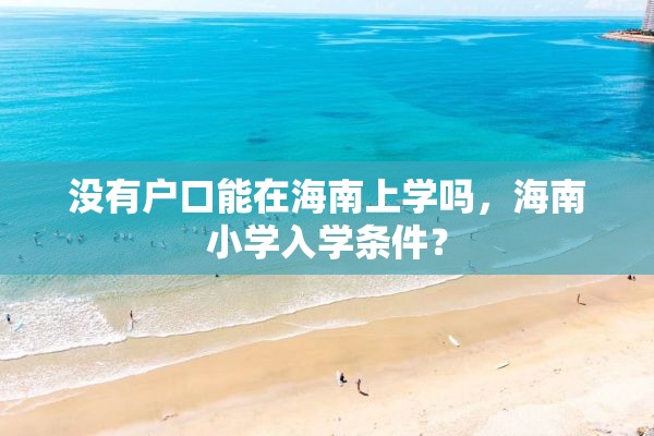 没有户口能在海南上学吗，海南小学入学条件？