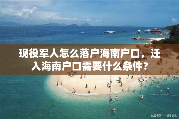 现役军人怎么落户海南户口，迁入海南户口需要什么条件？