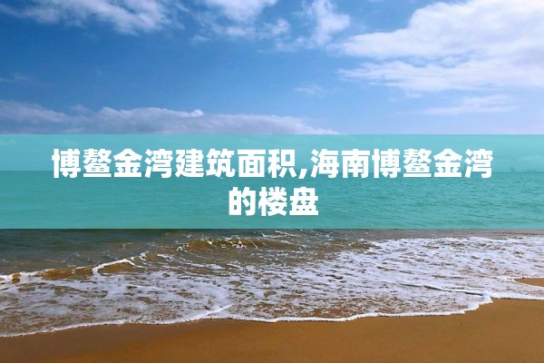 博鳌金湾建筑面积,海南博鳌金湾的楼盘