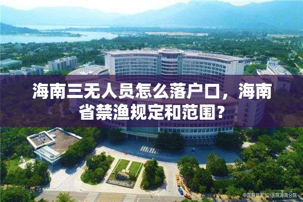 海南三无人员怎么落户口，海南省禁渔规定和范围？