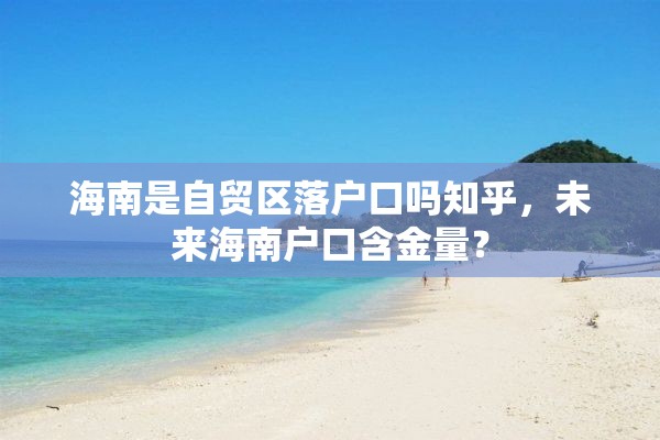 海南是自贸区落户口吗知乎，未来海南户口含金量？