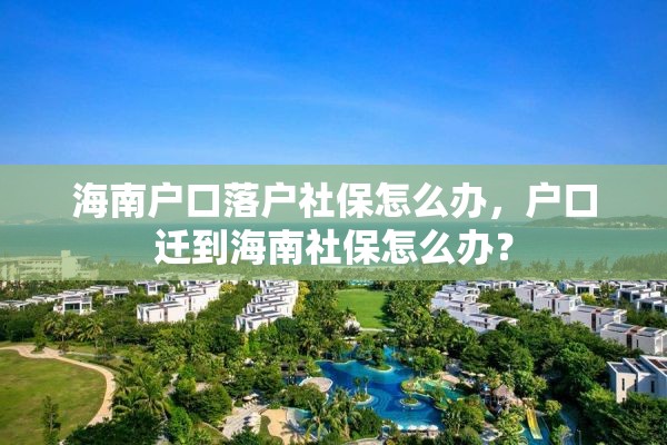 海南户口落户社保怎么办，户口迁到海南社保怎么办？