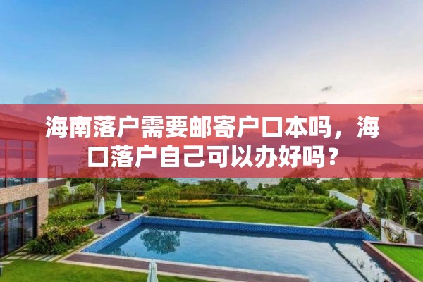 海南落户需要邮寄户口本吗，海口落户自己可以办好吗？