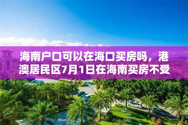 海南户口可以在海口买房吗，港澳居民区7月1日在海南买房不受限制吗？