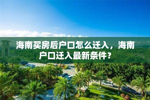 海南买房后户口怎么迁入，海南户口迁入最新条件？