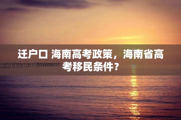 迁户口 海南高考政策，海南省高考移民条件？