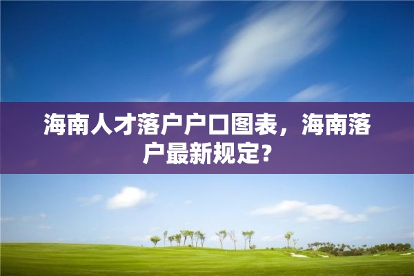 海南人才落户户口图表，海南落户最新规定？