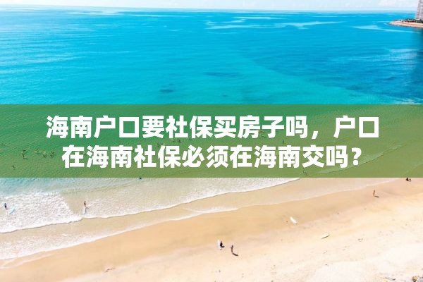 海南户口要社保买房子吗，户口在海南社保必须在海南交吗？