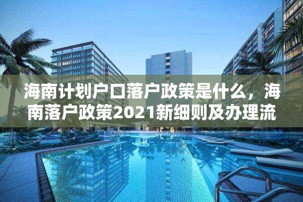 海南计划户口落户政策是什么，海南落户政策2021新细则及办理流程？