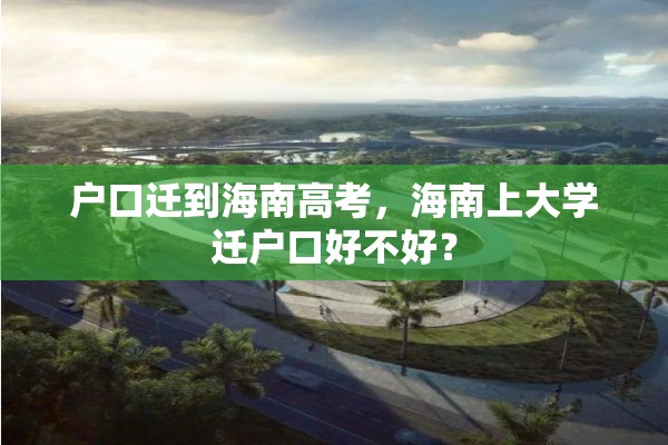 户口迁到海南高考，海南上大学迁户口好不好？