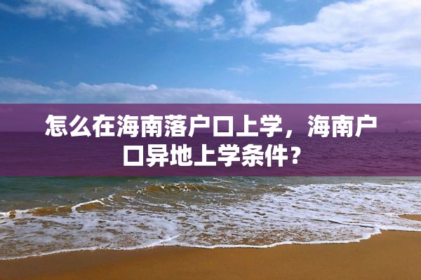 怎么在海南落户口上学，海南户口异地上学条件？