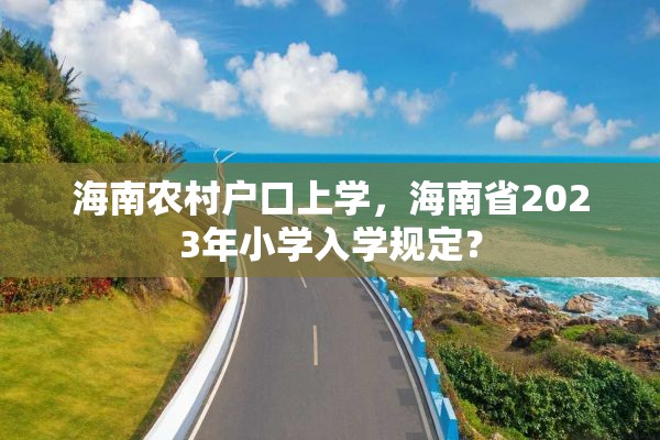 海南农村户口上学，海南省2023年小学入学规定？