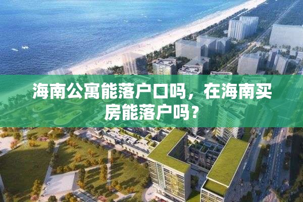 海南公寓能落户口吗，在海南买房能落户吗？