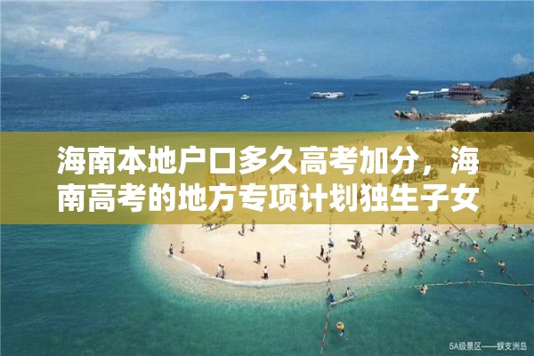 海南本地户口多久高考加分，海南高考的地方专项计划独生子女有加分吗？